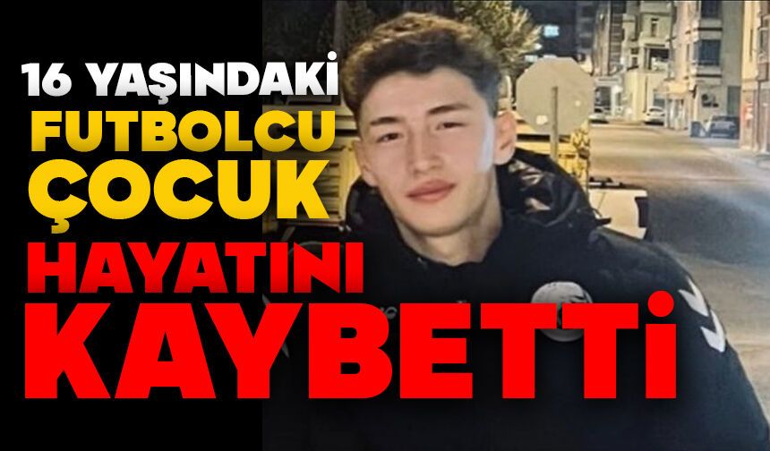 16 yaşındaki futbolcu çocuk hayatını kaybetti