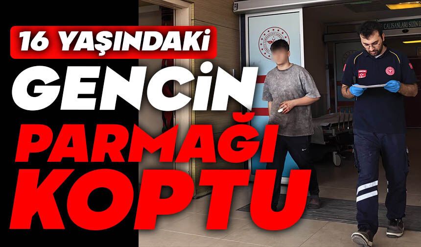 16 yaşındaki gencin parmağı koptu