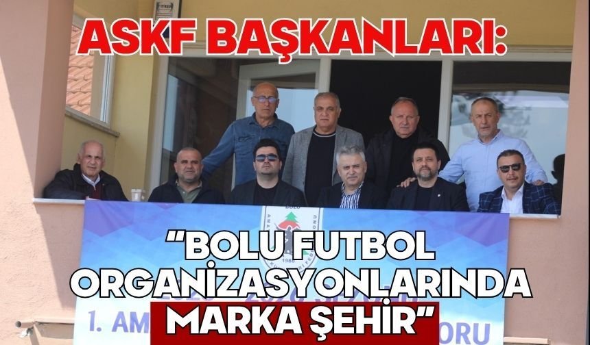 ASKF Başkanları: “Bolu Futbol Organizasyonlarında Marka Şehir”