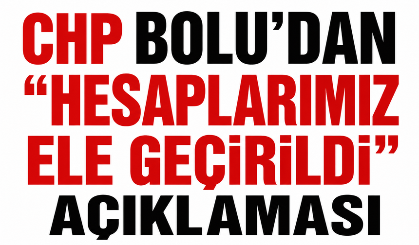 CHP Bolu’dan “Hesaplarımız Ele Geçirildi” Açıklaması