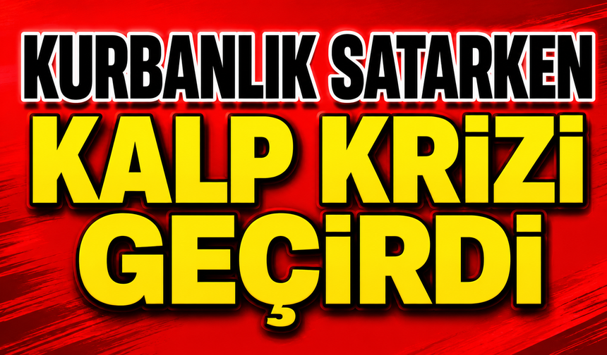 Kurbanlık satarken kalp krizi geçirdi