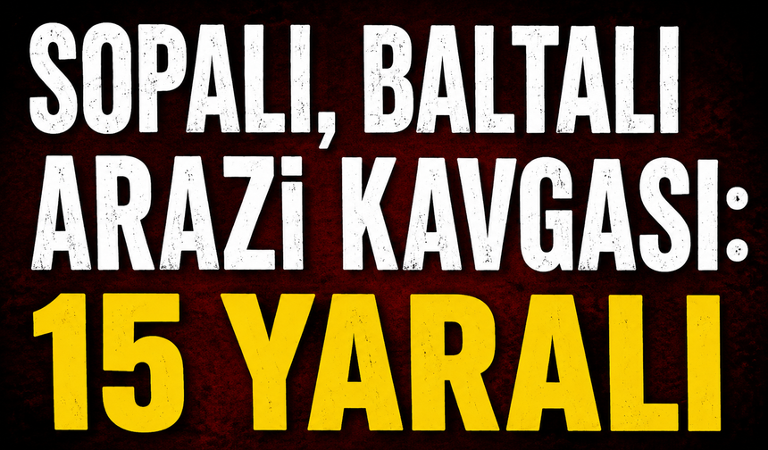Sopalı, baltalı arazi kavgası: 15 yaralı