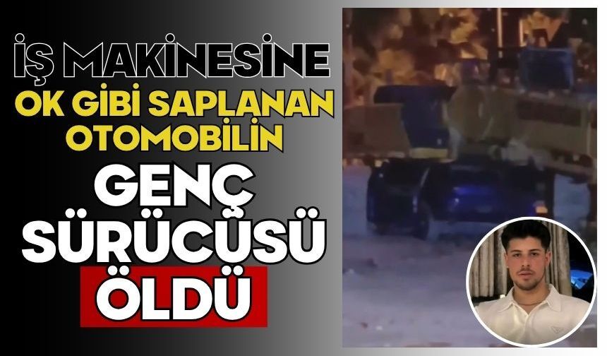 İş makinesine ok gibi saplanan otomobilin genç sürücüsü öldü, 3 kişi yaralandı