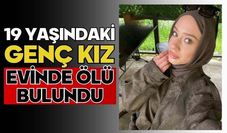 19 yaşındaki genç kız evinde ölü bulundu
