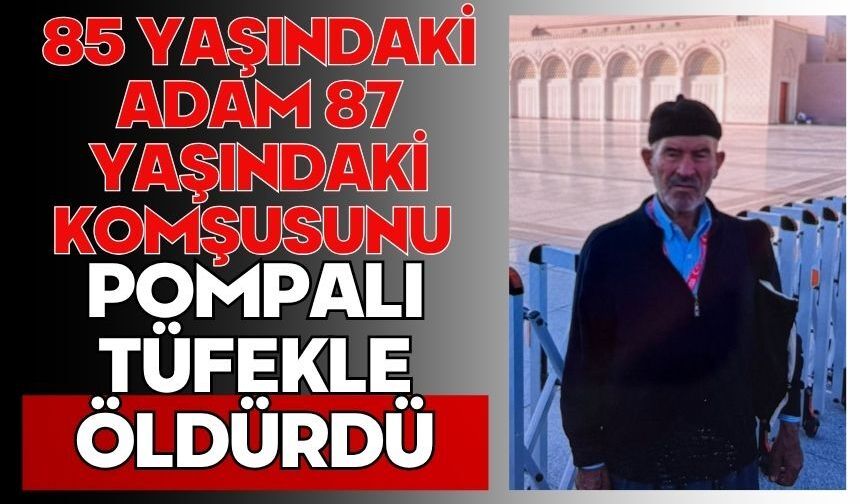 85 yaşındaki adam 87 yaşındaki komşusunu pompalı tüfekle öldürdü