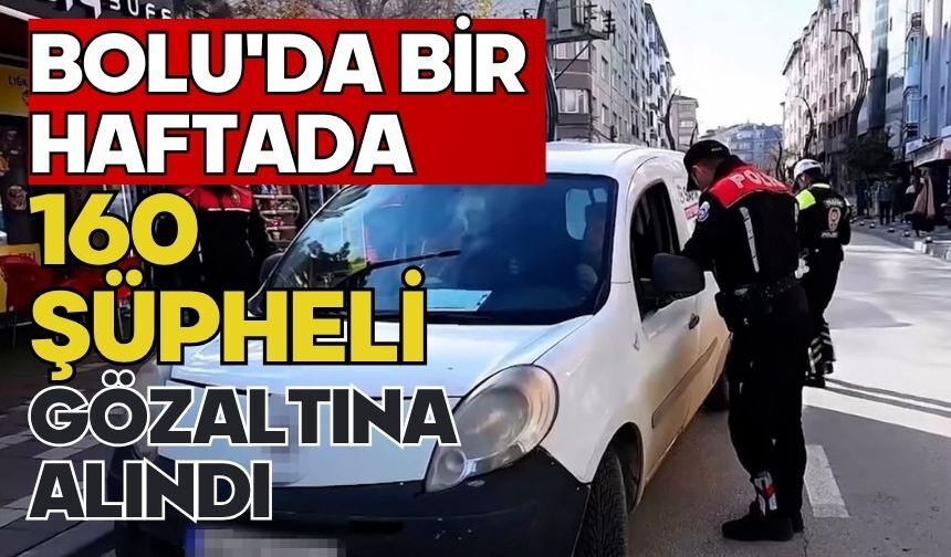Bolu'da bir haftada 160 şüpheli gözaltına alındı