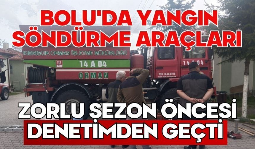 Bolu'da yangın söndürme araçları zorlu sezon öncesi denetimden geçti