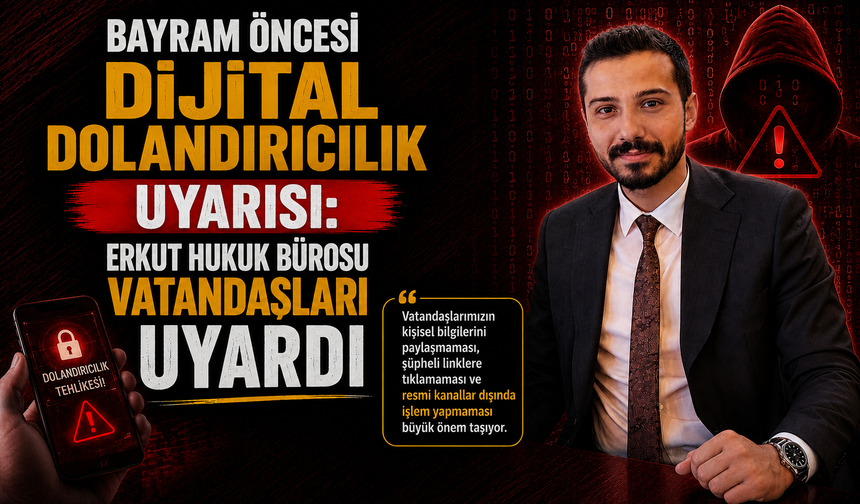 Bayram Öncesi Dijital Dolandırıcılık Uyarısı: Erkut Hukuk Bürosu Vatandaşları Uyardı