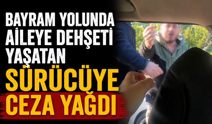 Bayram yolunda aileye dehşeti yaşatan sürücüye ceza yağdı