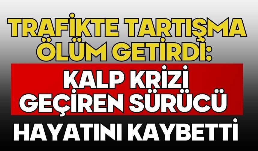 Trafikte tartışma ölüm getirdi: Kalp krizi geçiren sürücü hayatını kaybetti