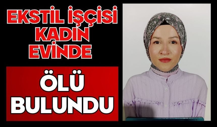 Tekstil işçisi kadın evinde ölü bulundu