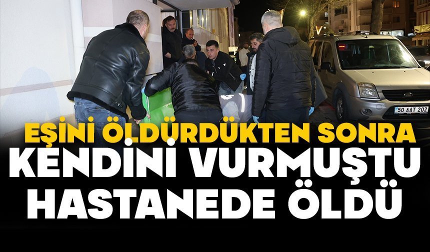 Eşini öldürdükten sonra kendini vurmuştu, tedavi gördüğü hastanede öldü