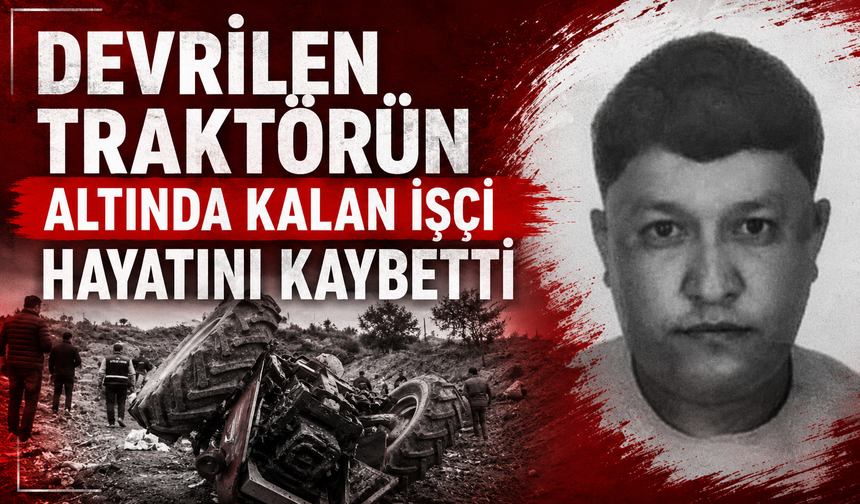 Devrilen traktörün altında kalan işçi hayatını kaybetti