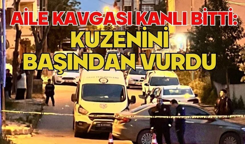 Aile kavgası kanlı bitti: Kuzenini başından vurdu