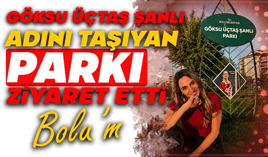 Göksu Üçtaş Şanlı Adını Taşıyan Parkı Ziyaret Etti