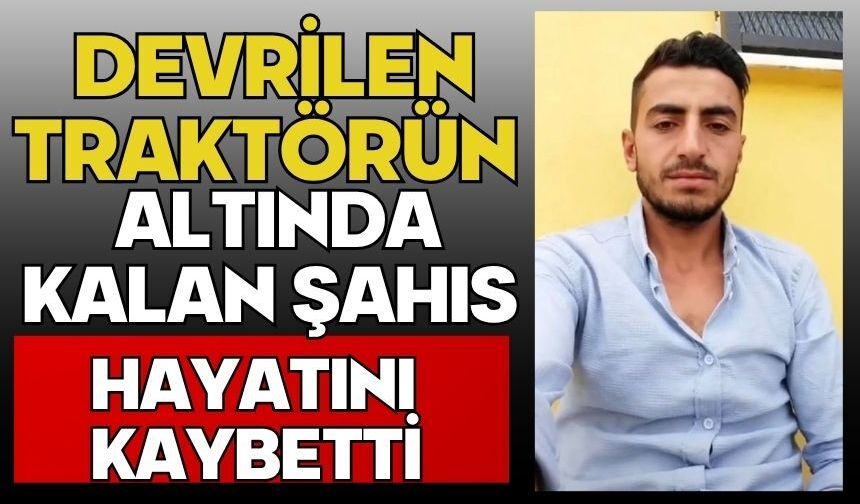 Devrilen traktörün altında kalan şahıs hayatını kaybetti