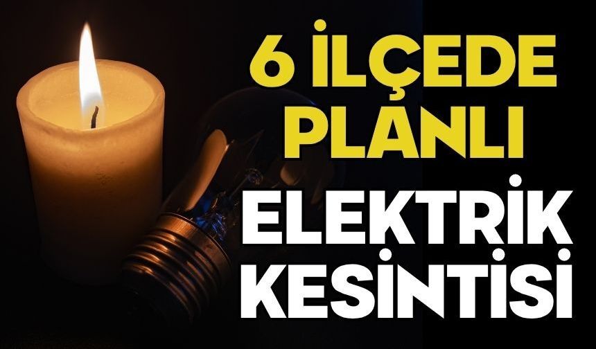 6 İLÇEDE PLANLI ELEKTRİK KESİNTİSİ