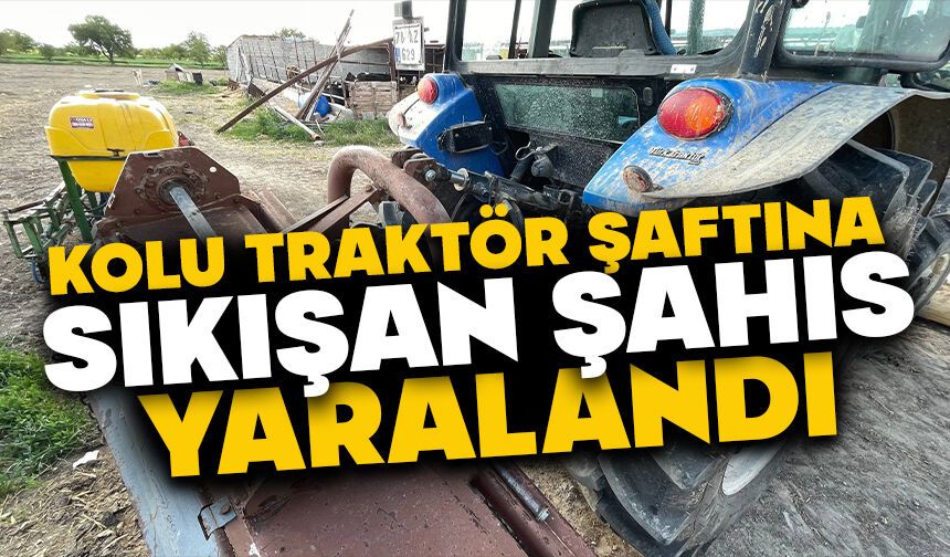 Kolu traktör şaftına sıkışan şahıs yaralandı