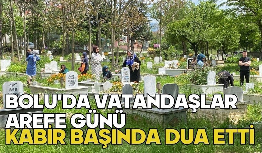 Bolu'da vatandaşlar arefe günü kabir başında dua etti