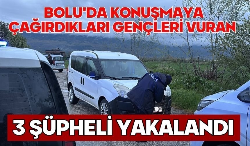 Bolu'da konuşmaya çağırdıkları gençleri vuran 3 şüpheli yakalandı