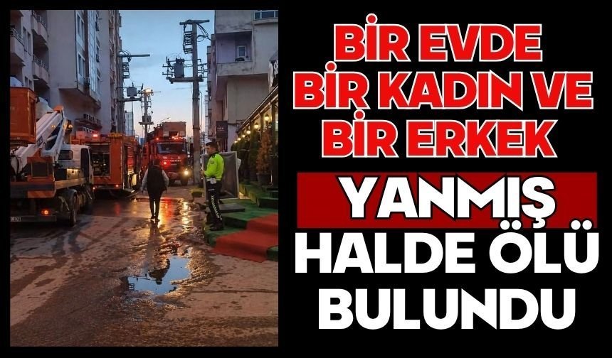 Bir evde bir kadın ve bir erkek yanmış halde ölü bulundu