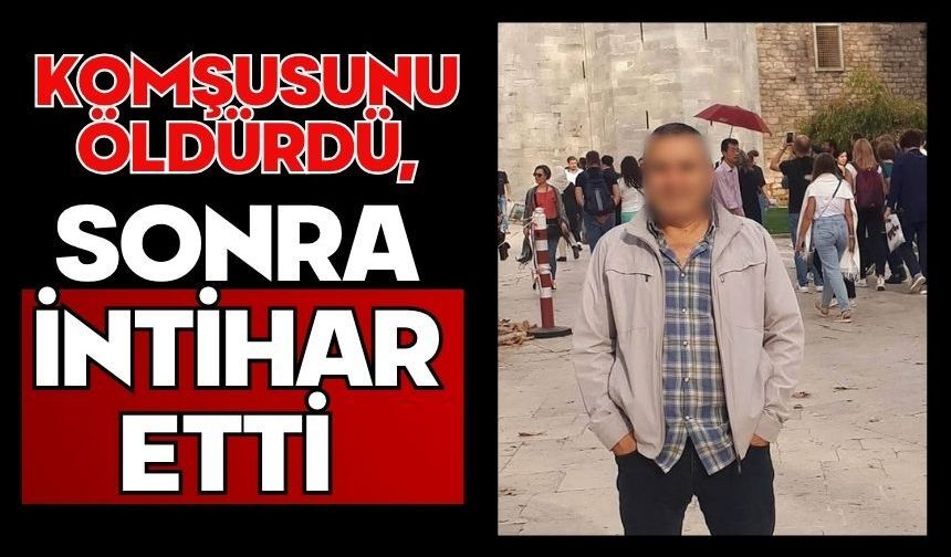 Komşusunu öldürdü, sonra intihar etti