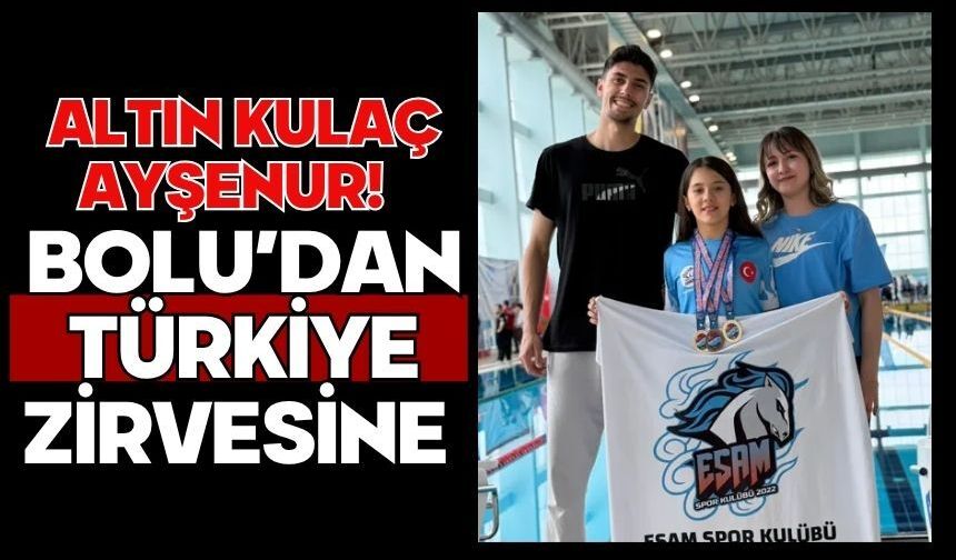 ALTIN KULAÇ AYŞENUR!  BOLU’DAN TÜRKİYE ZİRVESİNE