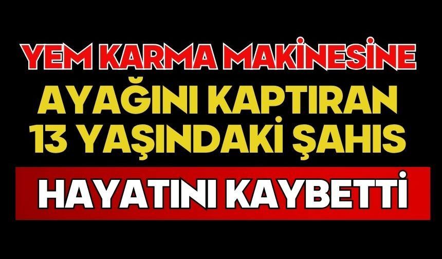 Yem karma makinesine ayağını kaptıran 13 yaşındaki şahıs hayatını kaybetti