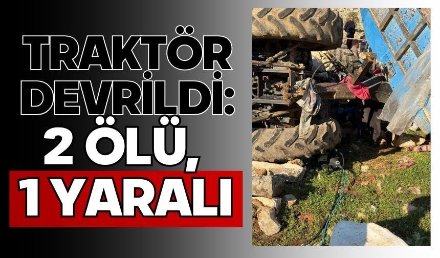 Traktör devrildi: 2 ölü, 1 yaralı