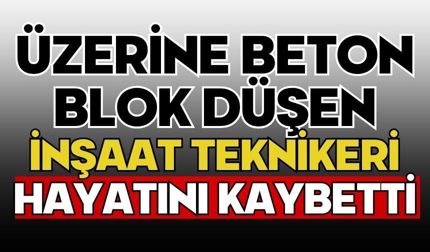 Üzerine beton blok düşen inşaat teknikeri hayatını kaybetti