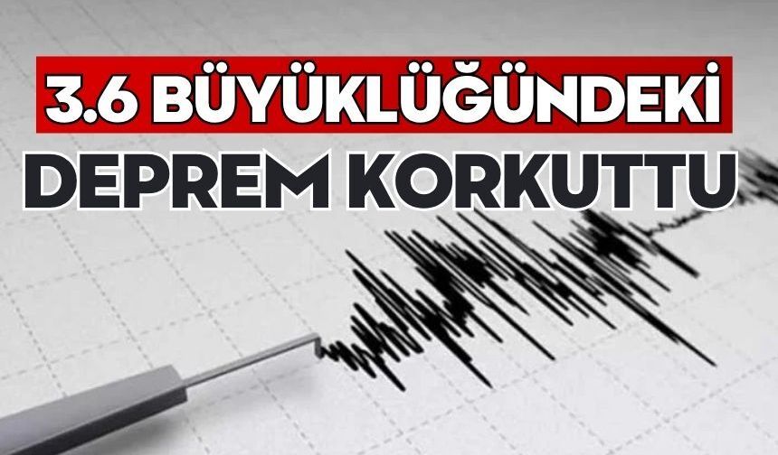 3.6 büyüklüğündeki deprem korkuttu