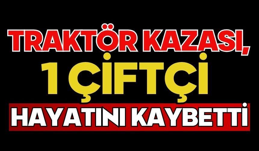 Traktör kazası, 1 çiftçi hayatını kaybetti