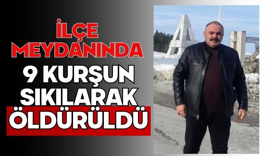 İlçe meydanında 9 kurşun sıkılarak öldürüldü
