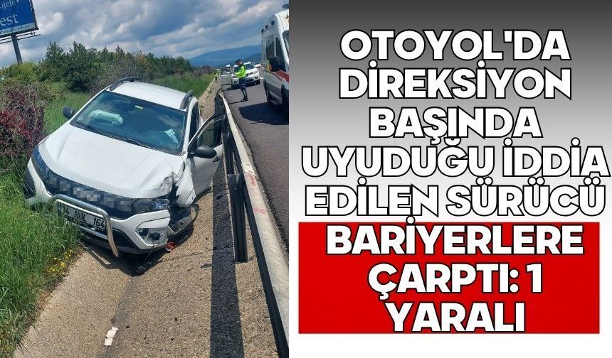 Bolu'da otoyol'da direksiyon başında uyuduğu iddia edilen sürücü bariyerlere çarptı: 1 yaralı