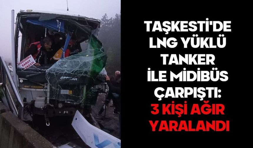 TAŞKESTİ'DE LNG YÜKLÜ TANKER İLE MİDİBÜS ÇARPIŞTI: 3 KİŞİ AĞIR YARALANDI
