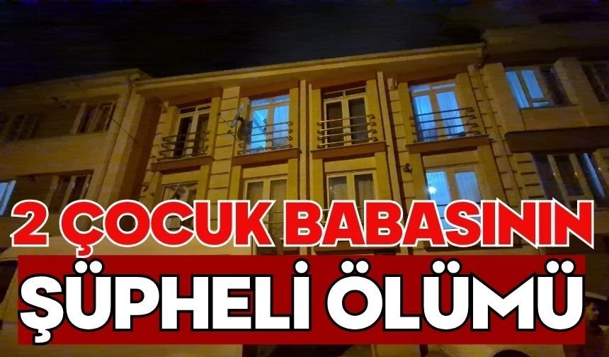 2 çocuk babasının şüpheli ölümü
