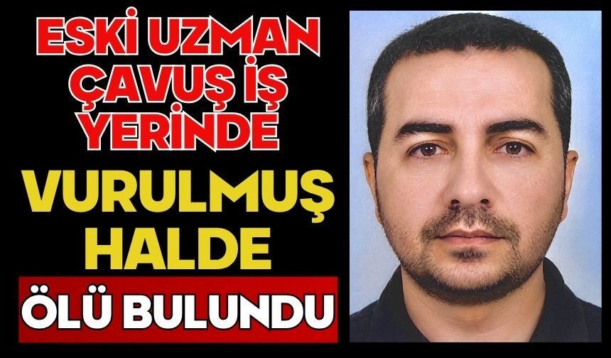 Eski uzman çavuş iş yerinde vurulmuş halde ölü bulundu
