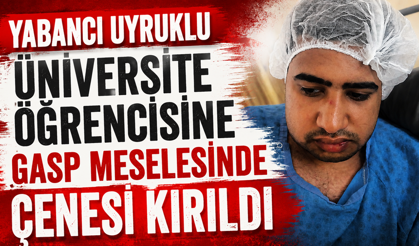 Yabancı uyruklu üniversite öğrencisine gasp girişiminde çenesi kırıldı