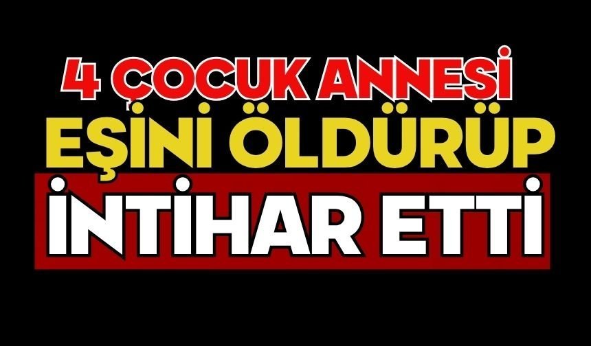 4 çocuk annesi eşini öldürüp intihar etti