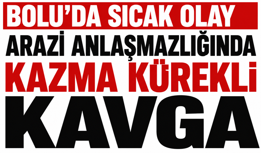 Bolu'da Arazi anlaşmazlığında kazma kürekli kavga