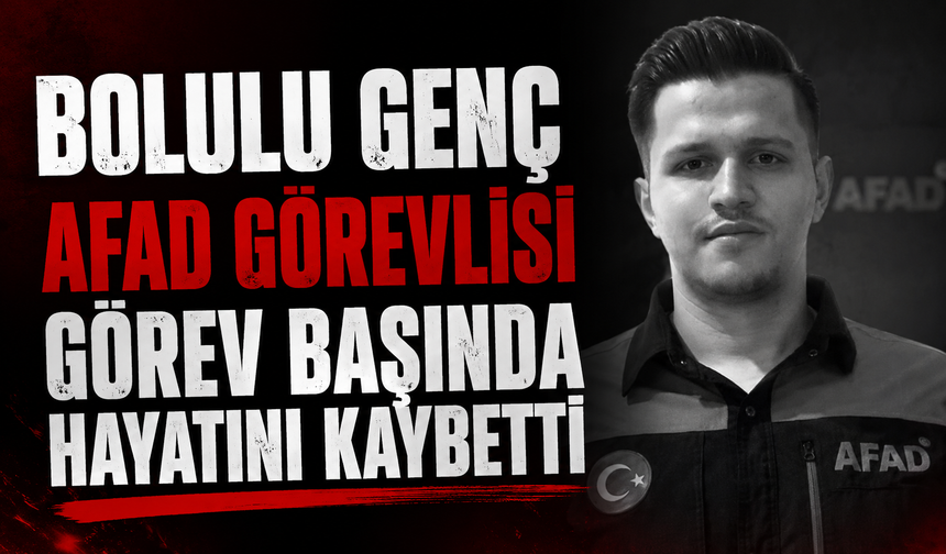 BOLULU GENÇ AFAD GÖREVLİSİ GÖREV BAŞINDA HAYATINI KAYBETTİ