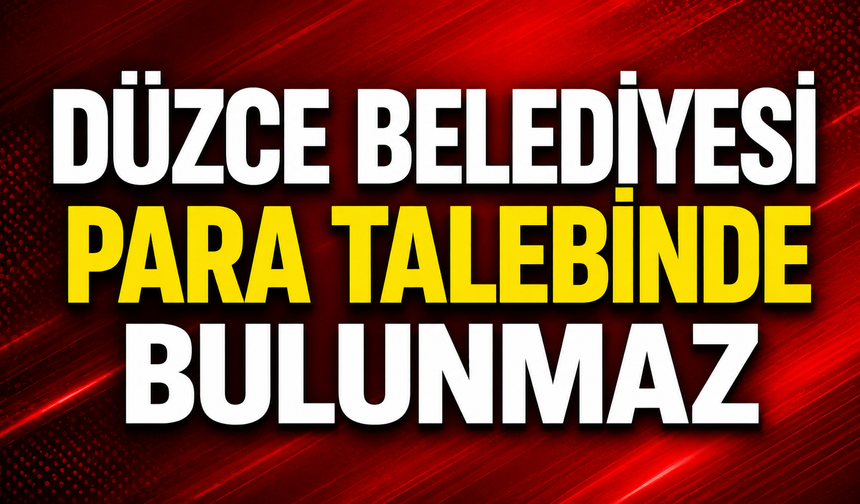 Düzce Belediyesi para talebinde bulunmaz