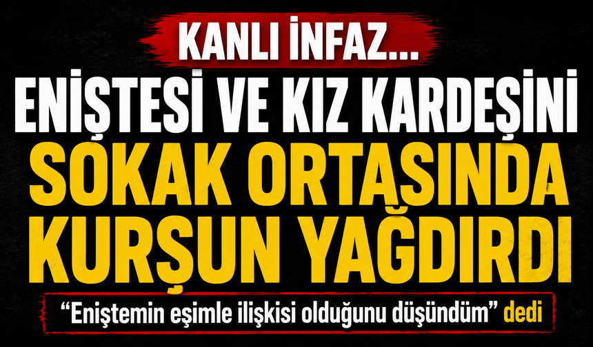 Kanlı infaz... Eniştesi ve kız kardeşini sokak ortasında kurşun yağdırdı