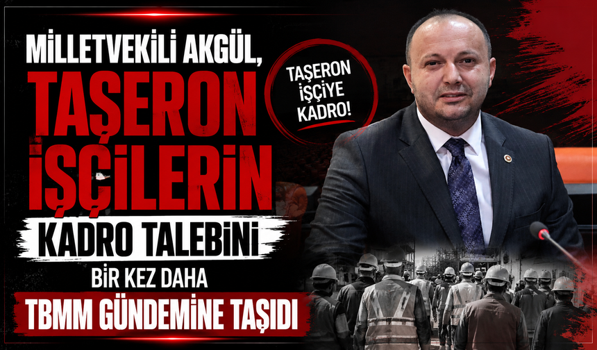 Milletvekili Akgül, Taşeron İşçilerin Kadro Talebini bir kez daha TBMM Gündemine Taşıdı