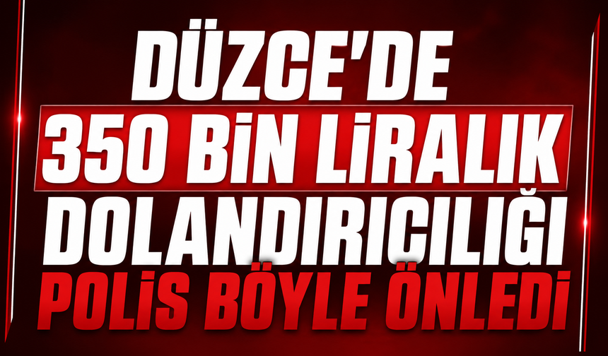 Düzce’de 350 bin liralık dolandırıcılığı polis böyle önledi