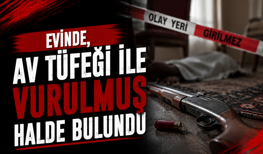 Evinde, av tüfeği ile vurulmuş halde bulundu