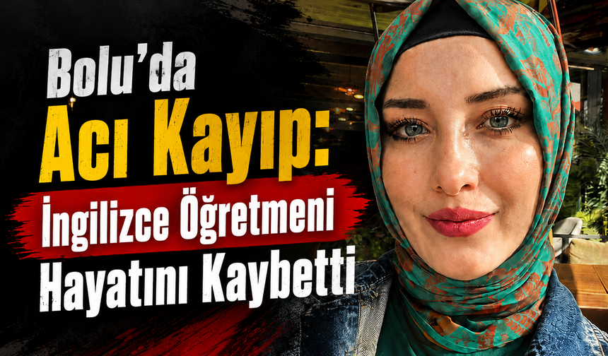 Bolu’da Acı Kayıp: İngilizce Öğretmeni Hayatını Kaybetti