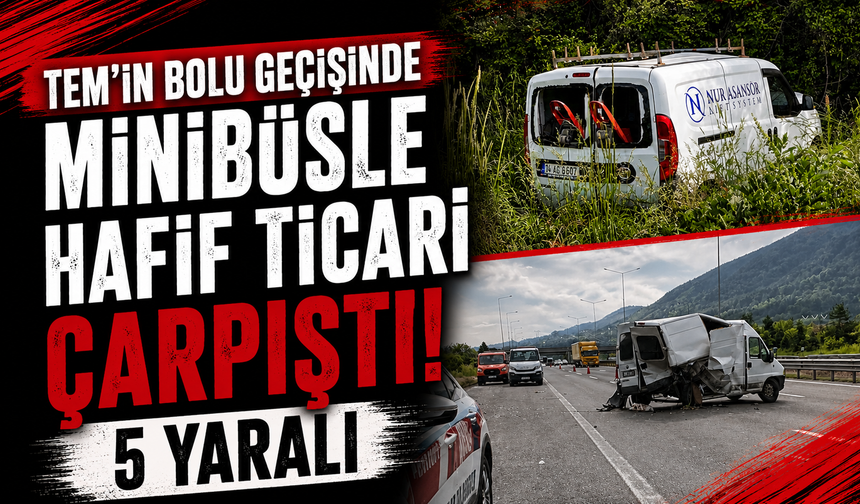 TEM’in Bolu geçişinde minibüsle hafif ticari çarpıştı: 5 yaralı