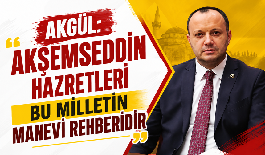 Akgül: “Akşemseddin Hazretleri Bu Milletin Manevi Rehberidir”