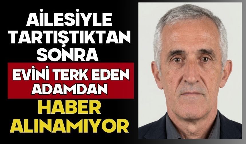 Ailesiyle tartıştıktan sonra evini terk eden adamdan haber alınamıyor